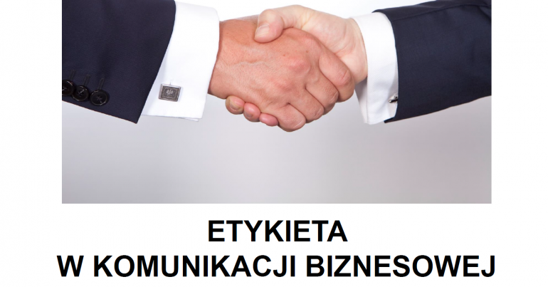 ETYKIETA W KOMUNIKACJI BIZNESOWEJ - czyli jak komunikować się skutecznie stosując zasady etykiety biznesowej